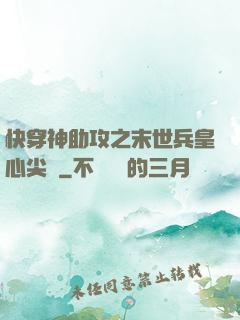 快穿神助攻之末世兵皇心尖寵
