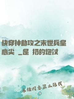 快穿神助攻之末世兵皇心尖寵