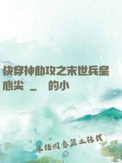 快穿神助攻之末世兵皇心尖寵