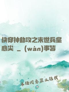 快穿神助攻之末世兵皇心尖寵