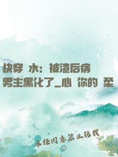 快穿禍水：被渣后病嬌男主黑化了