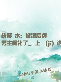 快穿禍水：被渣后病嬌男主黑化了