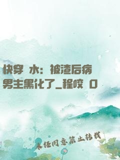 快穿禍水：被渣后病嬌男主黑化了