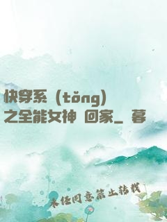 快穿系統(tǒng)之全能女神帶回家
