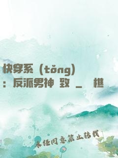 快穿系統(tǒng)：反派男神極致寵