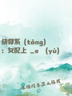 快穿系統(tǒng)：女配上線