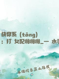 快穿系統(tǒng)：打臉女配啪啪啪