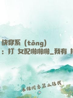 快穿系統(tǒng)：打臉女配啪啪啪