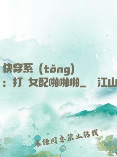 快穿系統(tǒng)：打臉女配啪啪啪