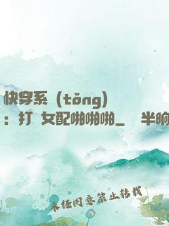 快穿系統(tǒng)：打臉女配啪啪啪
