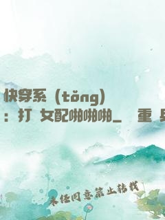 快穿系統(tǒng)：打臉女配啪啪啪