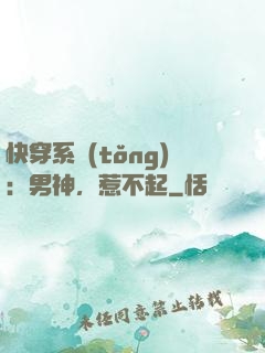 快穿系統(tǒng)：男神，惹不起