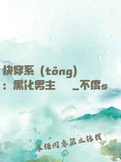 快穿系統(tǒng)：黑化男主壞壞壞