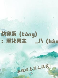 快穿系統(tǒng)：黑化男主壞壞壞