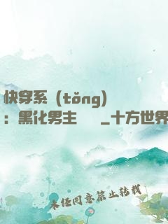 快穿系統(tǒng)：黑化男主壞壞壞