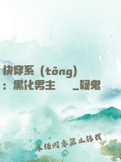 快穿系統(tǒng)：黑化男主壞壞壞