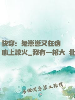 快穿：兔崽崽又在病嬌心上燎火