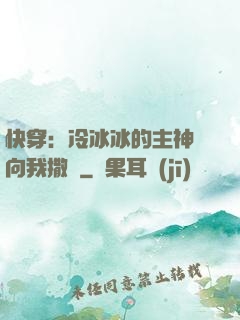 快穿：冷冰冰的主神總向我撒嬌
