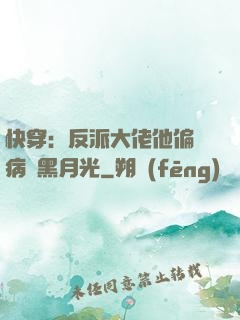 快穿：反派大佬他偏寵病嬌黑月光