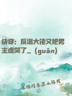 快穿：反派大佬又把男主虐哭了