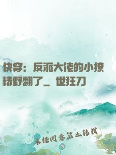 快穿：反派大佬的小撩精野翻了