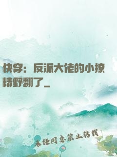 快穿：反派大佬的小撩精野翻了