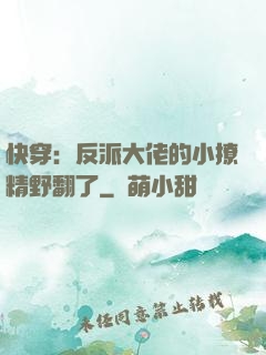 快穿：反派大佬的小撩精野翻了