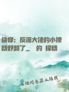 快穿：反派大佬的小撩精野翻了