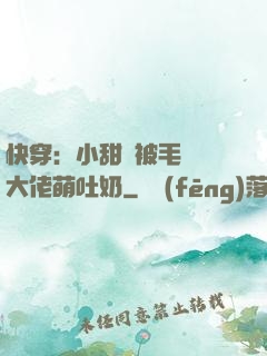 快穿：小甜寶被毛絨絨大佬萌吐奶