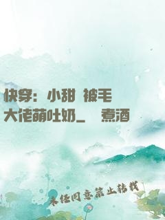 快穿：小甜寶被毛絨絨大佬萌吐奶
