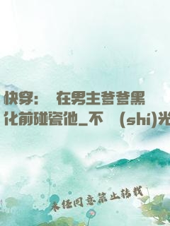 快穿：搶在男主爹爹黑化前碰瓷他