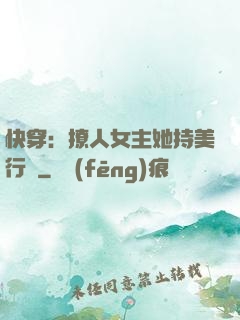 快穿：撩人女主她持美行兇