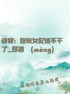 快穿：炮灰女配她不干了