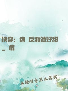 快穿：病嬌反派他好甜