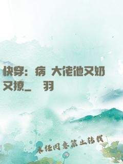 快穿：病嬌大佬他又奶又撩