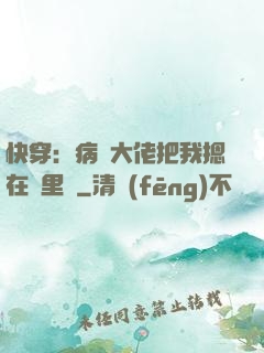 快穿：病嬌大佬把我摁在懷里親