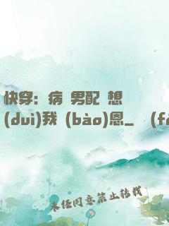 快穿：病嬌男配總想對(duì)我報(bào)恩