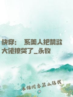 快穿：釣系美人把禁欲大佬撩哭了