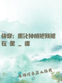 快穿：黑化神明把我摁在懷里親