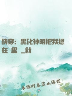 快穿：黑化神明把我摁在懷里親