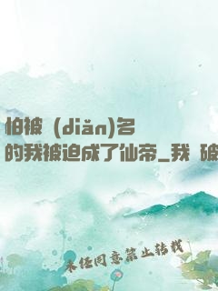 怕被點(diǎn)名的我被迫成了仙帝