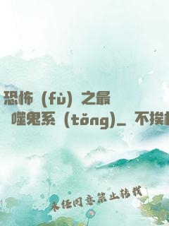 恐怖復(fù)蘇之最強噬鬼系統(tǒng)
