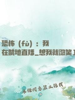 恐怖復(fù)蘇：我在禁地直播
