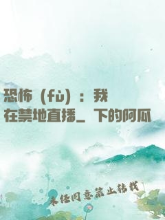 恐怖復(fù)蘇：我在禁地直播