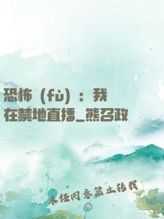 恐怖復(fù)蘇：我在禁地直播