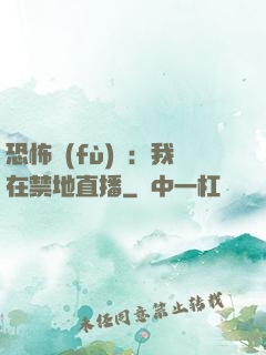 恐怖復(fù)蘇：我在禁地直播