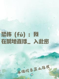 恐怖復(fù)蘇：我在禁地直播