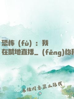 恐怖復(fù)蘇：我在禁地直播