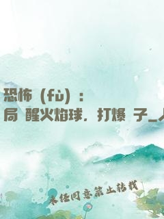 恐怖復(fù)蘇：開局覺醒火焰球，打爆貞子