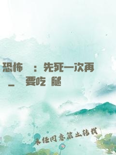 恐怖復蘇：先死一次再說